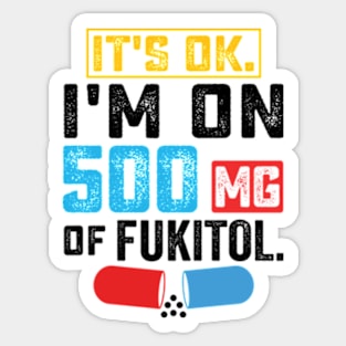 It's ok I'm on 500mg of Fukitol Funny Saying Sticker